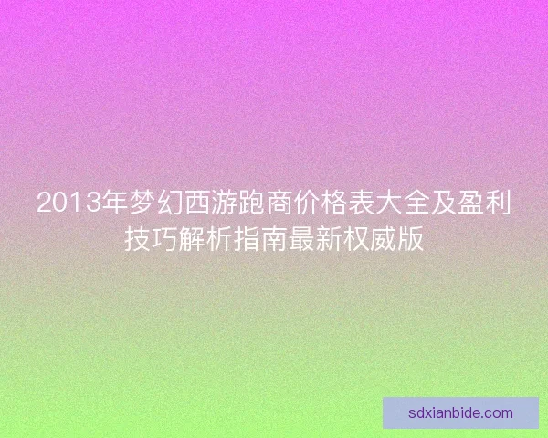 2013年梦幻西游跑商价格表大全及盈利技巧解析指南最新权威版 2013年梦幻西游跑商价格表大全及盈利技巧解析指南最新权威版