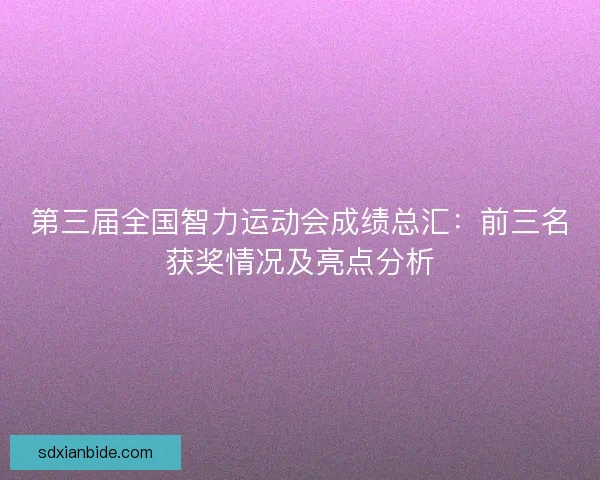 第三届全国智力运动会成绩总汇：前三名获奖情况及亮点分析